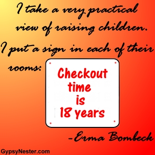 I take a very practical view of raising children. I put a sign in each of their rooms: Checkout time is eighteen years - Erma Bombeck 